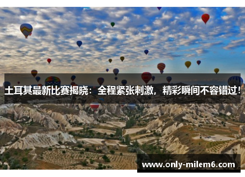 土耳其最新比赛揭晓：全程紧张刺激，精彩瞬间不容错过！