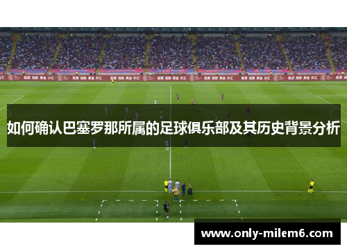 如何确认巴塞罗那所属的足球俱乐部及其历史背景分析 如何确认巴塞罗那所属的足球俱乐部及其历史背景分析