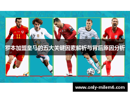 罗本加盟皇马的五大关键因素解析与背后原因分析 罗本加盟皇马的五大关键因素解析与背后原因分析