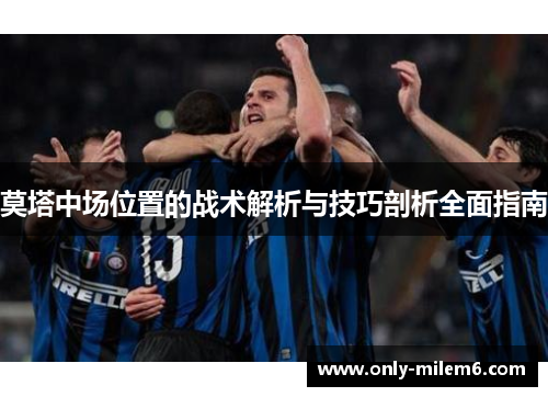 莫塔中场位置的战术解析与技巧剖析全面指南 莫塔中场位置的战术解析与技巧剖析全面指南