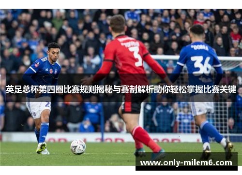 英足总杯第四圈比赛规则揭秘与赛制解析助你轻松掌握比赛关键