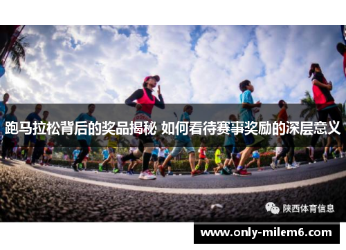 跑马拉松背后的奖品揭秘 如何看待赛事奖励的深层意义 跑马拉松背后的奖品揭秘 如何看待赛事奖励的深层意义
