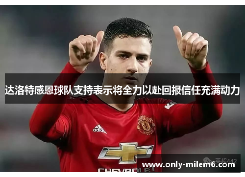 达洛特感恩球队支持表示将全力以赴回报信任充满动力 达洛特感恩球队支持表示将全力以赴回报信任充满动力