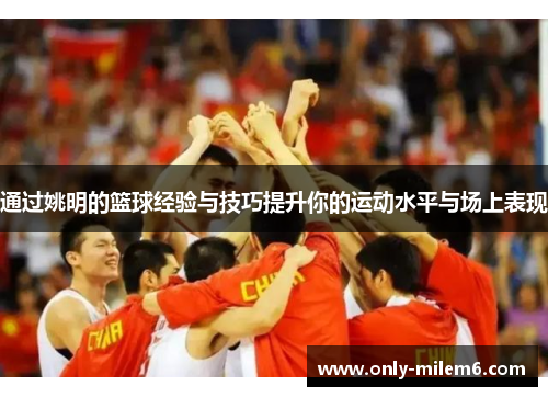 通过姚明的篮球经验与技巧提升你的运动水平与场上表现 通过姚明的篮球经验与技巧提升你的运动水平与场上表现