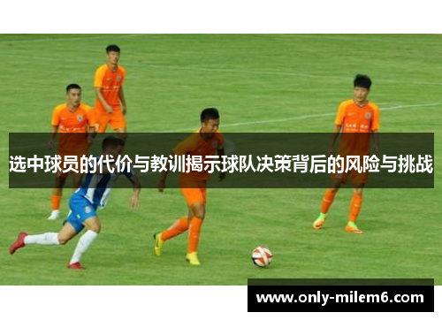 选中球员的代价与教训揭示球队决策背后的风险与挑战