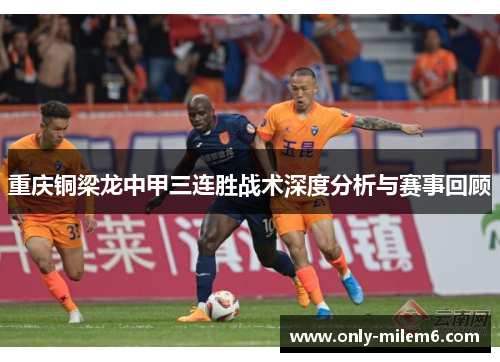 重庆铜梁龙中甲三连胜战术深度分析与赛事回顾 重庆铜梁龙中甲三连胜战术深度分析与赛事回顾