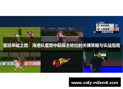 重返荣耀之路：海港队重塑中超霸主地位的关键策略与实战指南