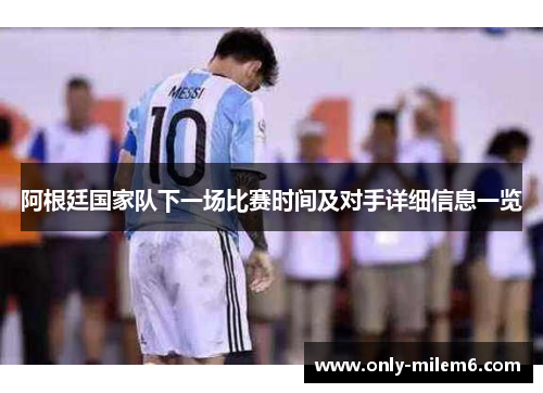 阿根廷国家队下一场比赛时间及对手详细信息一览