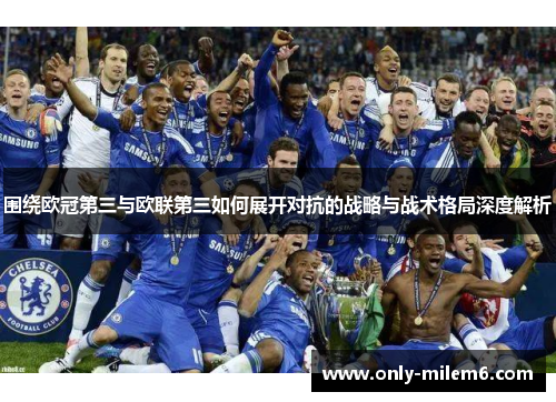 围绕欧冠第三与欧联第三如何展开对抗的战略与战术格局深度解析