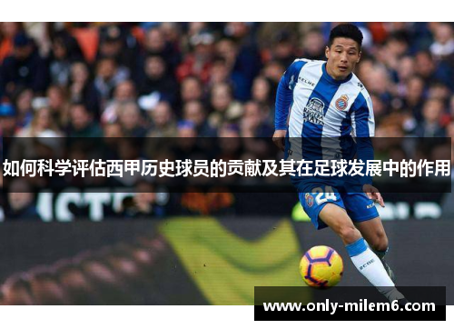如何科学评估西甲历史球员的贡献及其在足球发展中的作用
