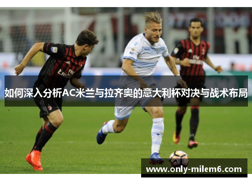 如何深入分析AC米兰与拉齐奥的意大利杯对决与战术布局